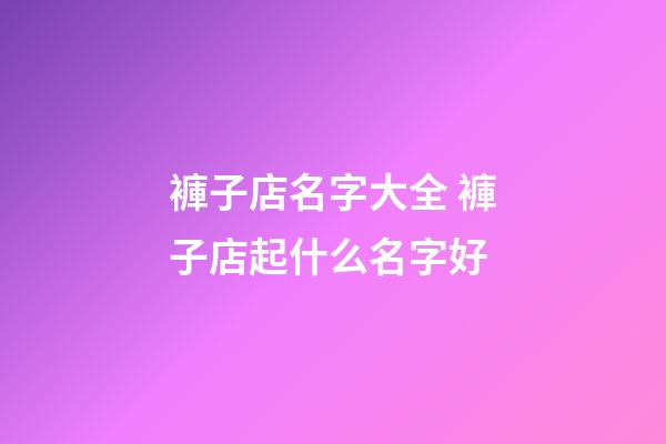 褲子店名字大全 褲子店起什么名字好
